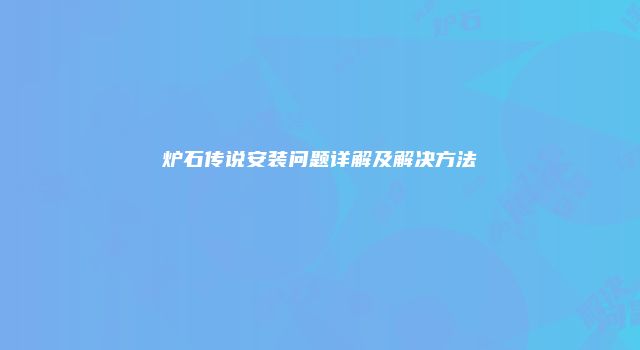 炉石传说安装问题详解及解决方法
