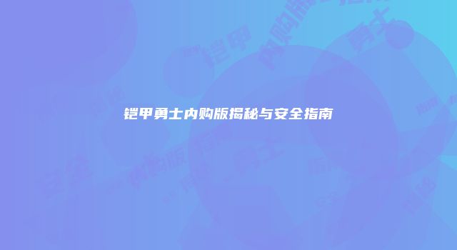 铠甲勇士内购版揭秘与安全指南