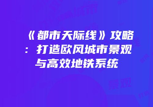 《都市天际线》攻略：打造欧风城市景观与高效地铁系统