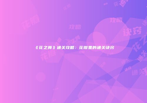 《花之舞》通关攻略：花瓣里的通关诀窍