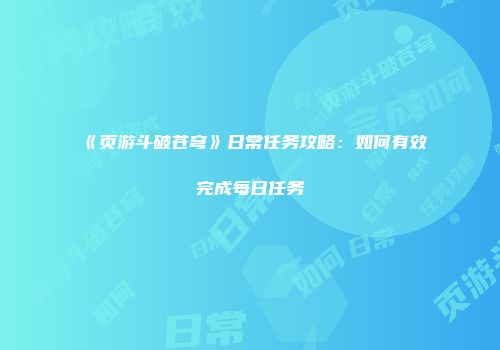 《页游斗破苍穹》日常任务攻略：如何有效完成每日任务