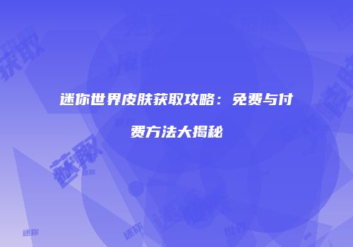 迷你世界皮肤获取攻略：免费与付费方法大揭秘
