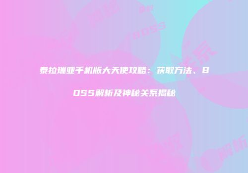泰拉瑞亚手机版大天使攻略：获取方法、BOSS解析及神秘关系揭秘