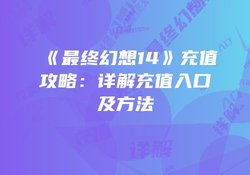 《最终幻想14》充值攻略：详解充值入口及方法