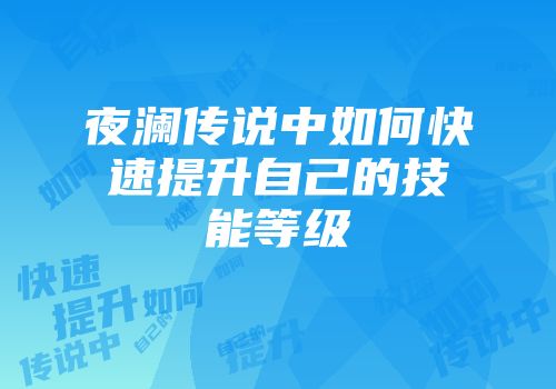 夜澜传说中如何快速提升自己的技能等级