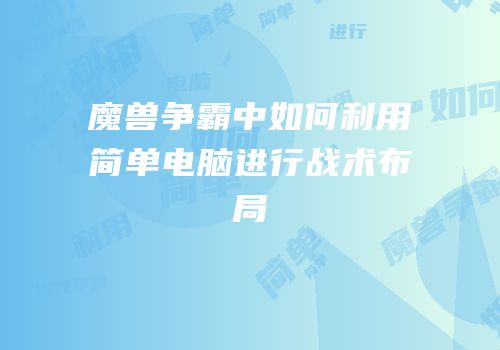 魔兽争霸中如何利用简单电脑进行战术布局