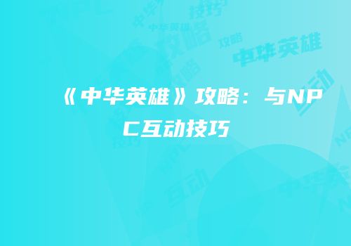 《中华英雄》攻略：与NPC互动技巧
