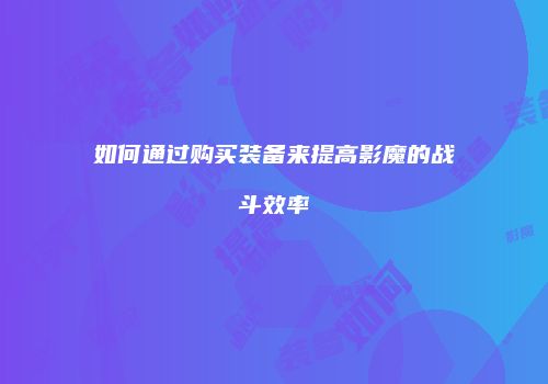 如何通过购买装备来提高影魔的战斗效率