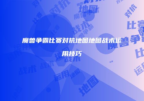 魔兽争霸比赛对抗地图地图战术运用技巧