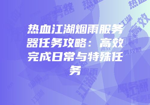 热血江湖烟雨服务器任务攻略：高效完成日常与特殊任务