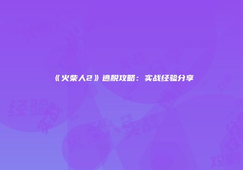 《火柴人2》逃脱攻略：实战经验分享