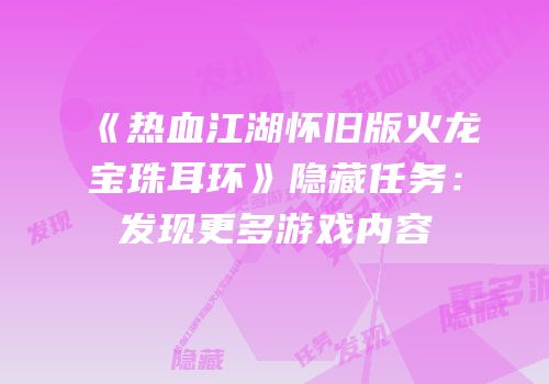 《热血江湖怀旧版火龙宝珠耳环》隐藏任务：发现更多游戏内容
