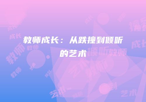 教师成长：从跌撞到倾听的艺术