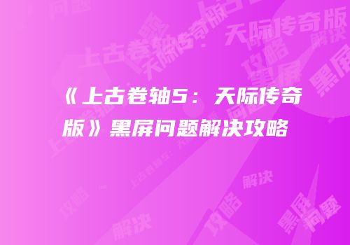 《上古卷轴5：天际传奇版》黑屏问题解决攻略