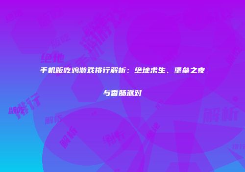 手机版吃鸡游戏排行解析：绝地求生、堡垒之夜与香肠派对
