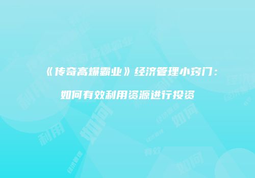 《传奇高爆霸业》经济管理小窍门：如何有效利用资源进行投资
