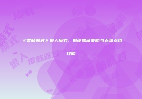 《香肠派对》狼人模式：揭秘躲藏策略与无敌点位攻略