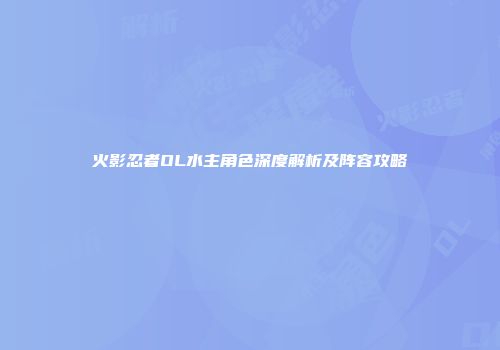 火影忍者OL水主角色深度解析及阵容攻略