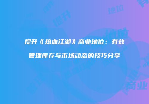 提升《热血江湖》商业地位：有效管理库存与市场动态的技巧分享