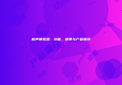 枪声模拟器：功能、场景与产品推荐