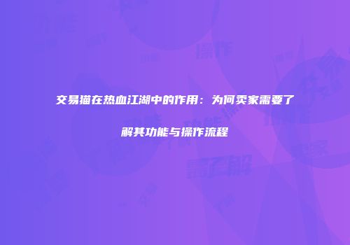 交易猫在热血江湖中的作用：为何卖家需要了解其功能与操作流程