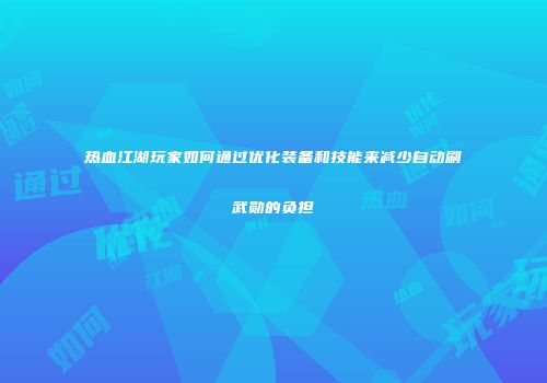 热血江湖玩家如何通过优化装备和技能来减少自动刷武勋的负担