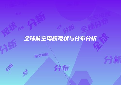 全球航空母舰现状与分布分析