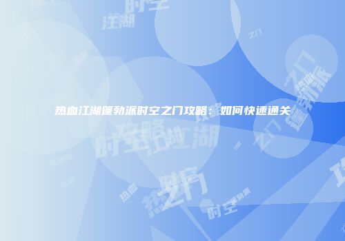 热血江湖篷勃派时空之门攻略：如何快速通关