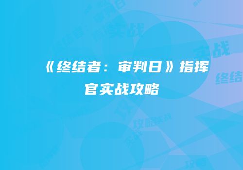 《终结者：审判日》指挥官实战攻略