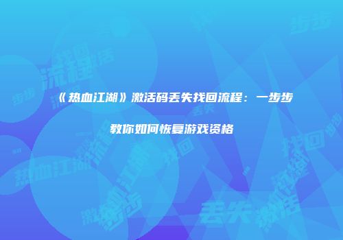 《热血江湖》激活码丢失找回流程：一步步教你如何恢复游戏资格