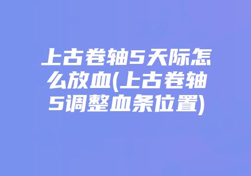 上古卷轴5天际怎么放血(上古卷轴5调整血条位置)