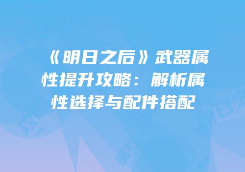 《明日之后》武器属性提升攻略：解析属性选择与配件搭配