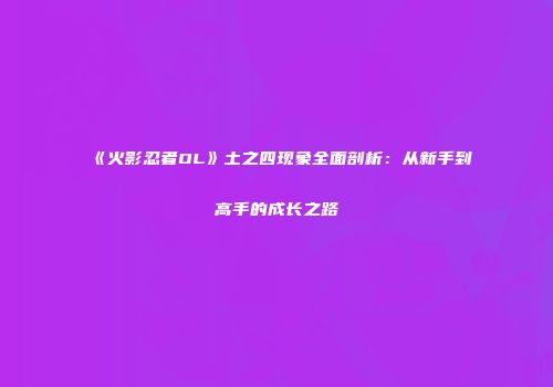 《火影忍者OL》土之四现象全面剖析：从新手到高手的成长之路