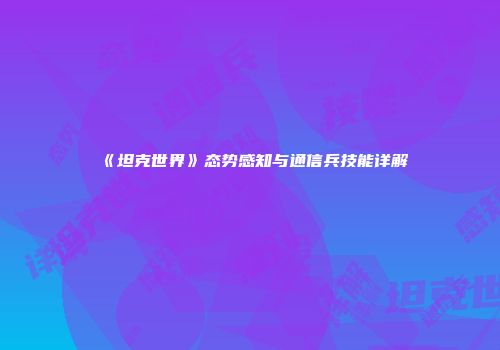 《坦克世界》态势感知与通信兵技能详解