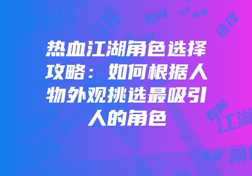 热血江湖角色选择攻略：如何根据人物外观挑选最吸引人的角色