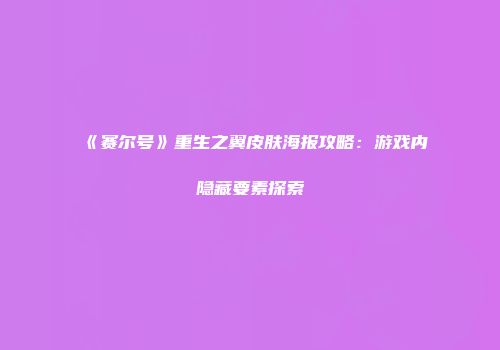 《赛尔号》重生之翼皮肤海报攻略：游戏内隐藏要素探索