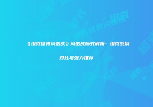《坦克世界闪击战》闪击战模式解析：坦克系别对比与强力推荐