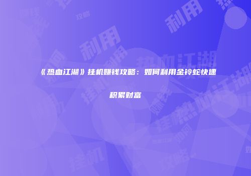 《热血江湖》挂机赚钱攻略：如何利用金铃蛇快速积累财富