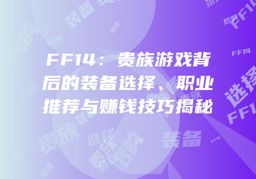FF14：贵族游戏背后的装备选择、职业推荐与赚钱技巧揭秘
