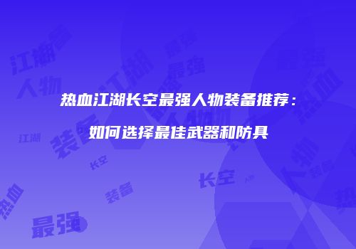 热血江湖长空最强人物装备推荐:如何选择最佳武器和防具