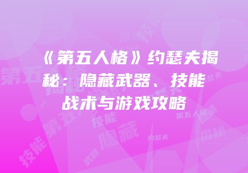 《第五人格》约瑟夫揭秘：隐藏武器、技能战术与游戏攻略