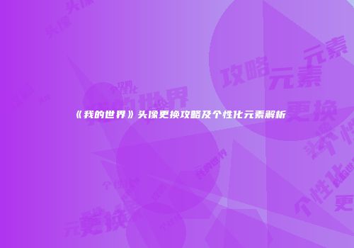 《我的世界》头像更换攻略及个性化元素解析