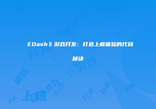 《Dash》游戏开发：打造上瘾体验的代码秘诀