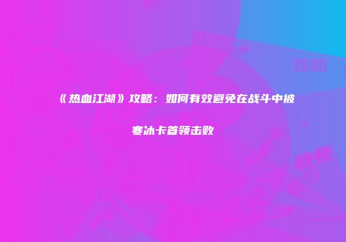 《热血江湖》攻略：如何有效避免在战斗中被寒冰卡首领击败