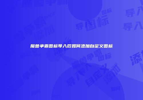魔兽争霸图标导入后如何添加自定义图标