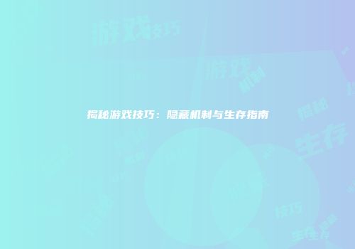 揭秘游戏技巧：隐藏机制与生存指南