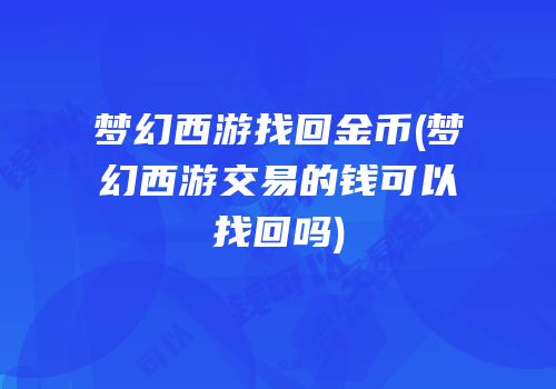 梦幻西游找回金币(梦幻西游交易的钱可以找回吗)