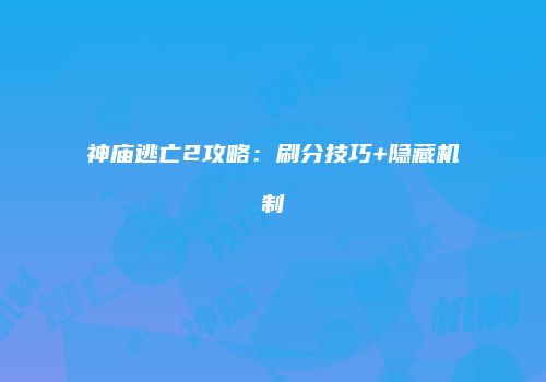 神庙逃亡2攻略：刷分技巧+隐藏机制