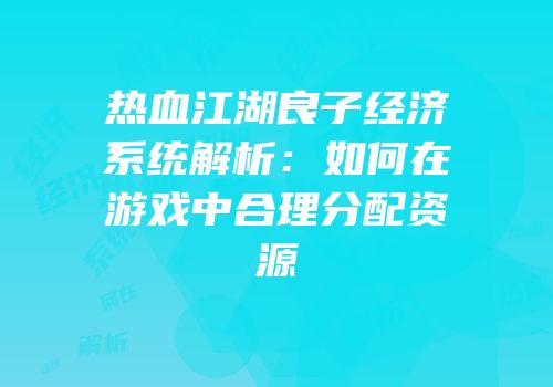 热血江湖良子经济系统解析：如何在游戏中合理分配资源