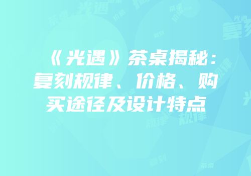 《光遇》茶桌揭秘：复刻规律、价格、购买途径及设计特点